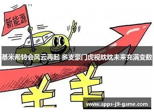 基米希转会风云再起 多支豪门虎视眈眈未来充满变数 基米希转会风云再起 多支豪门虎视眈眈未来充满变数