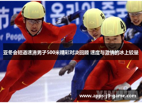 亚冬会短道速滑男子500米精彩对决回顾 速度与激情的冰上较量 亚冬会短道速滑男子500米精彩对决回顾 速度与激情的冰上较量