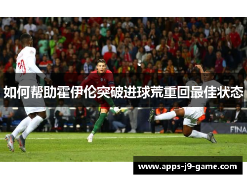 如何帮助霍伊伦突破进球荒重回最佳状态 如何帮助霍伊伦突破进球荒重回最佳状态