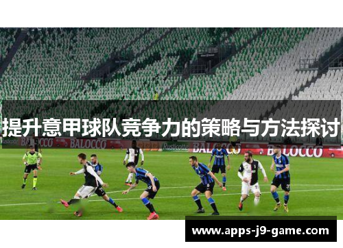 提升意甲球队竞争力的策略与方法探讨 提升意甲球队竞争力的策略与方法探讨