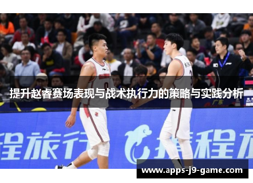 提升赵睿赛场表现与战术执行力的策略与实践分析 提升赵睿赛场表现与战术执行力的策略与实践分析