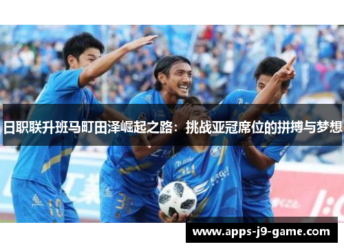 日职联升班马町田泽崛起之路:挑战亚冠席位的拼搏与梦想 日职联升班马町田泽崛起之路:挑战亚冠席位的拼搏与梦想