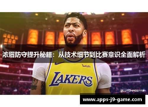 浓眉防守提升秘籍:从技术细节到比赛意识全面解析 浓眉防守提升秘籍:从技术细节到比赛意识全面解析