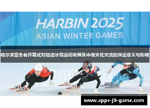 哈尔滨亚冬会开幕式对促进冰雪运动发展及中俄文化交流的深远意义与影响 哈尔滨亚冬会开幕式对促进冰雪运动发展及中俄文化交流的深远意义与影响