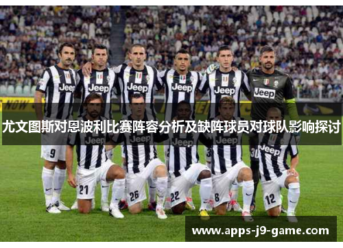 尤文图斯对恩波利比赛阵容分析及缺阵球员对球队影响探讨 尤文图斯对恩波利比赛阵容分析及缺阵球员对球队影响探讨