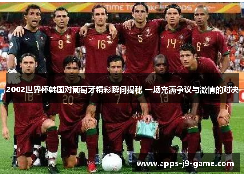 2002世界杯韩国对葡萄牙精彩瞬间揭秘 一场充满争议与激情的对决 2002世界杯韩国对葡萄牙精彩瞬间揭秘 一场充满争议与激情的对决