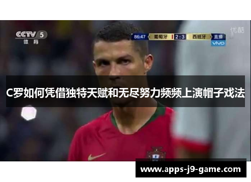 C罗如何凭借独特天赋和无尽努力频频上演帽子戏法 C罗如何凭借独特天赋和无尽努力频频上演帽子戏法