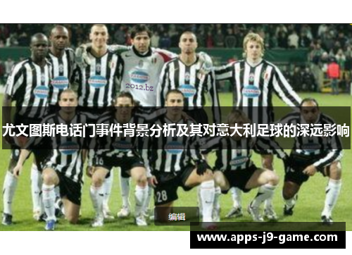 尤文图斯电话门事件背景分析及其对意大利足球的深远影响 尤文图斯电话门事件背景分析及其对意大利足球的深远影响
