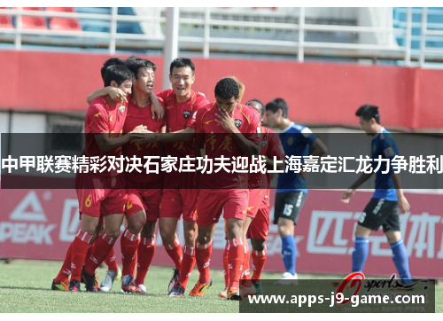 中甲联赛精彩对决石家庄功夫迎战上海嘉定汇龙力争胜利 中甲联赛精彩对决石家庄功夫迎战上海嘉定汇龙力争胜利