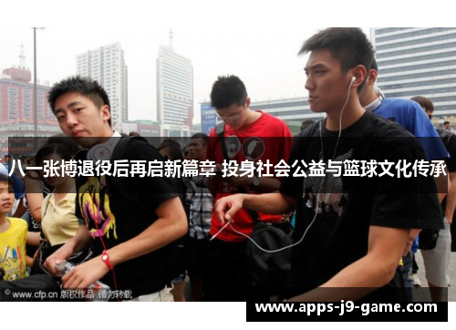 八一张博退役后再启新篇章 投身社会公益与篮球文化传承 八一张博退役后再启新篇章 投身社会公益与篮球文化传承