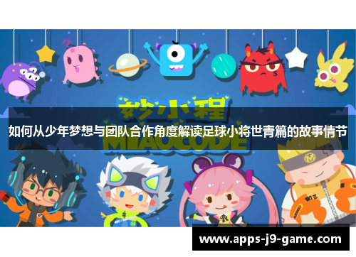 如何从少年梦想与团队合作角度解读足球小将世青篇的故事情节 如何从少年梦想与团队合作角度解读足球小将世青篇的故事情节