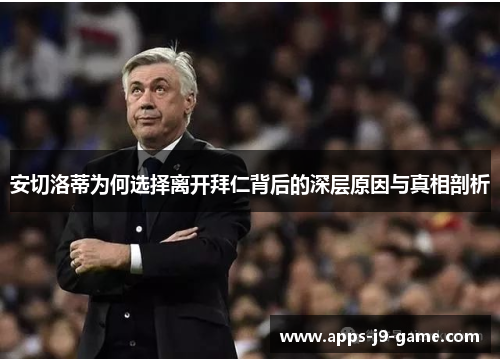 安切洛蒂为何选择离开拜仁背后的深层原因与真相剖析 安切洛蒂为何选择离开拜仁背后的深层原因与真相剖析