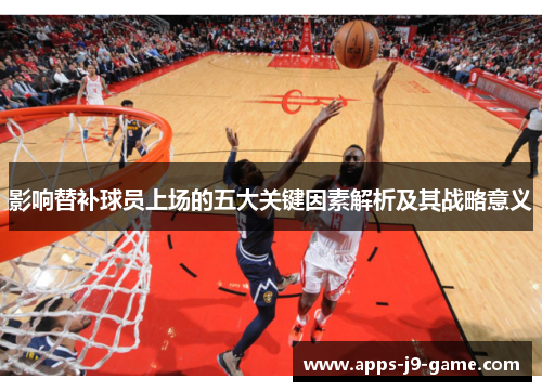 影响替补球员上场的五大关键因素解析及其战略意义 影响替补球员上场的五大关键因素解析及其战略意义