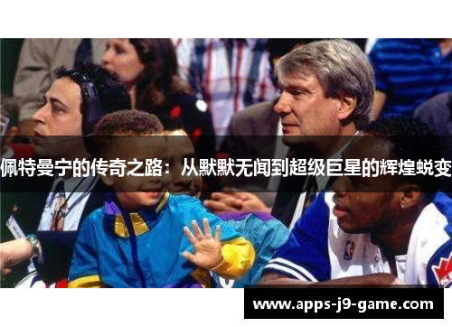 佩特曼宁的传奇之路:从默默无闻到超级巨星的辉煌蜕变 佩特曼宁的传奇之路:从默默无闻到超级巨星的辉煌蜕变