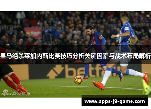 皇马绝杀莱加内斯比赛技巧分析关键因素与战术布局解析 皇马绝杀莱加内斯比赛技巧分析关键因素与战术布局解析