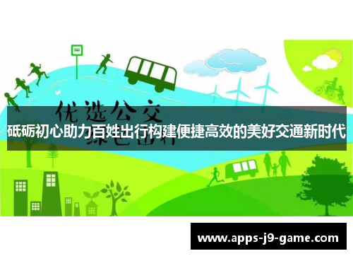 砥砺初心助力百姓出行构建便捷高效的美好交通新时代 砥砺初心助力百姓出行构建便捷高效的美好交通新时代