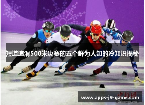 短道速滑500米决赛的五个鲜为人知的冷知识揭秘 短道速滑500米决赛的五个鲜为人知的冷知识揭秘