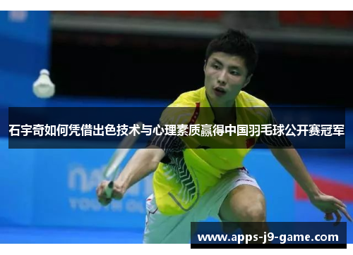 石宇奇如何凭借出色技术与心理素质赢得中国羽毛球公开赛冠军 石宇奇如何凭借出色技术与心理素质赢得中国羽毛球公开赛冠军