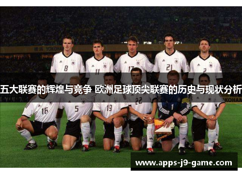 五大联赛的辉煌与竞争 欧洲足球顶尖联赛的历史与现状分析 五大联赛的辉煌与竞争 欧洲足球顶尖联赛的历史与现状分析
