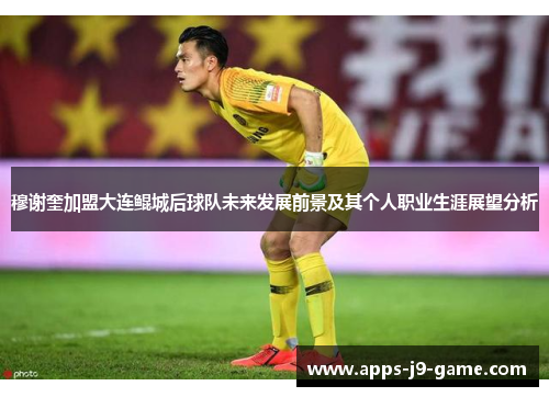 穆谢奎加盟大连鲲城后球队未来发展前景及其个人职业生涯展望分析 穆谢奎加盟大连鲲城后球队未来发展前景及其个人职业生涯展望分析