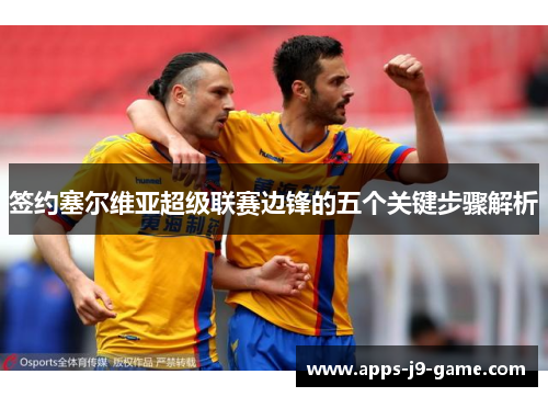 签约塞尔维亚超级联赛边锋的五个关键步骤解析 签约塞尔维亚超级联赛边锋的五个关键步骤解析