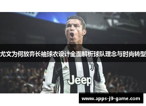 尤文为何放弃长袖球衣设计全面解析球队理念与时尚转型 尤文为何放弃长袖球衣设计全面解析球队理念与时尚转型