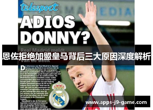 恩佐拒绝加盟皇马背后三大原因深度解析 恩佐拒绝加盟皇马背后三大原因深度解析