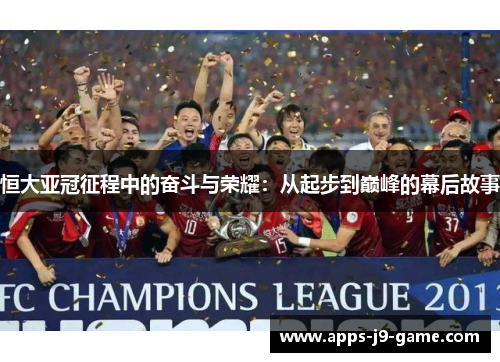恒大亚冠征程中的奋斗与荣耀:从起步到巅峰的幕后故事 恒大亚冠征程中的奋斗与荣耀:从起步到巅峰的幕后故事