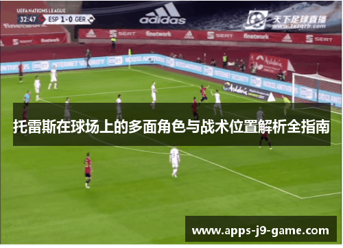 托雷斯在球场上的多面角色与战术位置解析全指南 托雷斯在球场上的多面角色与战术位置解析全指南