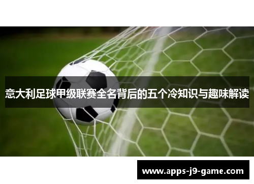 意大利足球甲级联赛全名背后的五个冷知识与趣味解读 意大利足球甲级联赛全名背后的五个冷知识与趣味解读