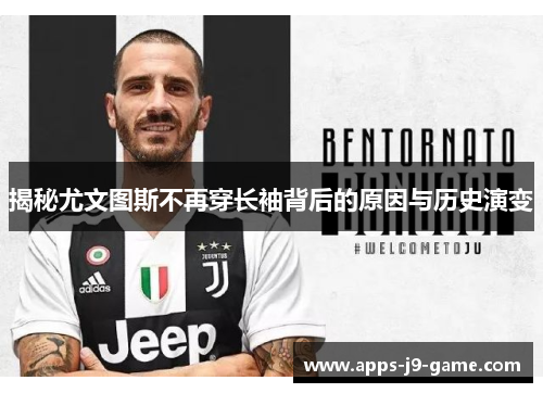 揭秘尤文图斯不再穿长袖背后的原因与历史演变 揭秘尤文图斯不再穿长袖背后的原因与历史演变