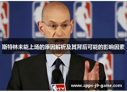 斯特林未能上场的原因解析及其背后可能的影响因素 斯特林未能上场的原因解析及其背后可能的影响因素