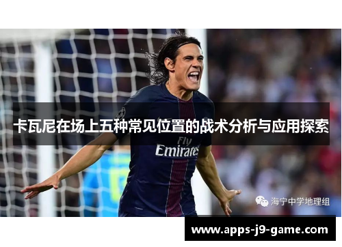 卡瓦尼在场上五种常见位置的战术分析与应用探索 卡瓦尼在场上五种常见位置的战术分析与应用探索