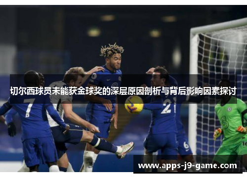 切尔西球员未能获金球奖的深层原因剖析与背后影响因素探讨 切尔西球员未能获金球奖的深层原因剖析与背后影响因素探讨