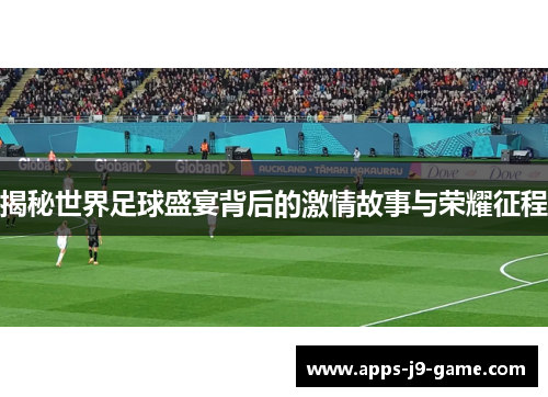 揭秘世界足球盛宴背后的激情故事与荣耀征程 揭秘世界足球盛宴背后的激情故事与荣耀征程