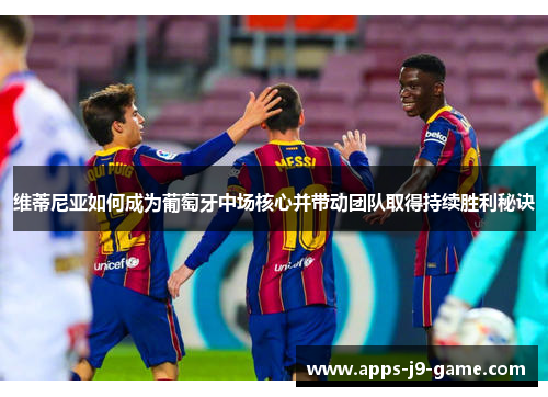 维蒂尼亚如何成为葡萄牙中场核心并带动团队取得持续胜利秘诀 维蒂尼亚如何成为葡萄牙中场核心并带动团队取得持续胜利秘诀