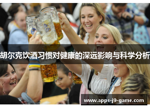 胡尔克饮酒习惯对健康的深远影响与科学分析 胡尔克饮酒习惯对健康的深远影响与科学分析