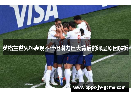 英格兰世界杯表现不佳但潜力巨大背后的深层原因解析 英格兰世界杯表现不佳但潜力巨大背后的深层原因解析