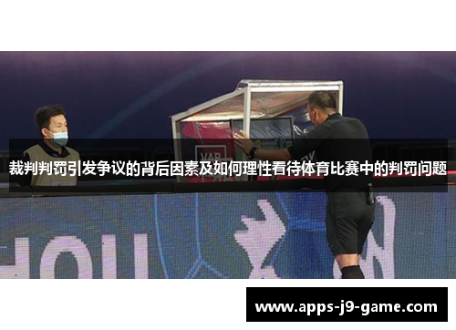 裁判判罚引发争议的背后因素及如何理性看待体育比赛中的判罚问题 裁判判罚引发争议的背后因素及如何理性看待体育比赛中的判罚问题