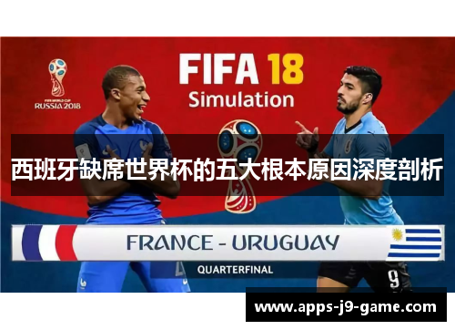 西班牙缺席世界杯的五大根本原因深度剖析 西班牙缺席世界杯的五大根本原因深度剖析