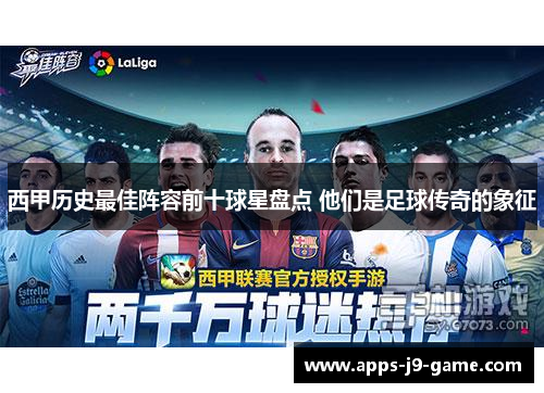 西甲历史最佳阵容前十球星盘点 他们是足球传奇的象征 西甲历史最佳阵容前十球星盘点 他们是足球传奇的象征