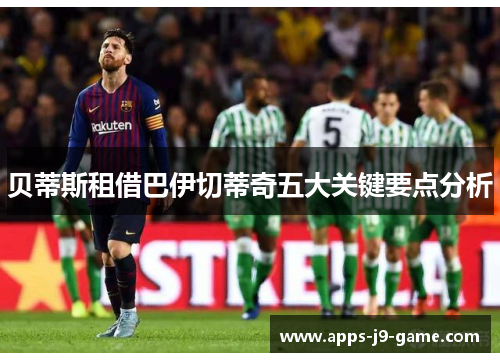 贝蒂斯租借巴伊切蒂奇五大关键要点分析 贝蒂斯租借巴伊切蒂奇五大关键要点分析