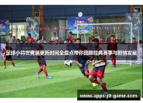 足球小将世青篇更新时间全盘点带你回顾经典赛事与剧情发展 足球小将世青篇更新时间全盘点带你回顾经典赛事与剧情发展