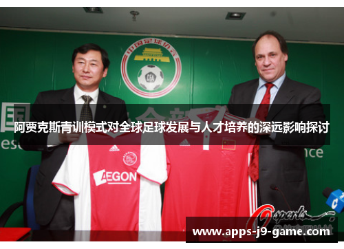 阿贾克斯青训模式对全球足球发展与人才培养的深远影响探讨 阿贾克斯青训模式对全球足球发展与人才培养的深远影响探讨