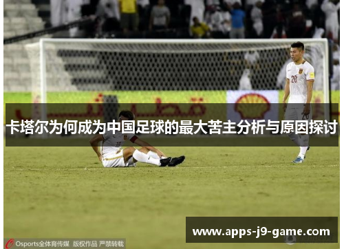 卡塔尔为何成为中国足球的最大苦主分析与原因探讨 卡塔尔为何成为中国足球的最大苦主分析与原因探讨