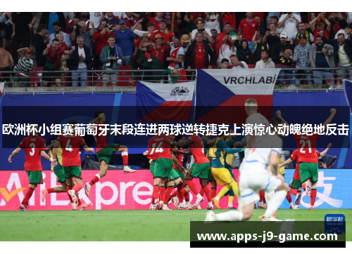 欧洲杯小组赛葡萄牙末段连进两球逆转捷克上演惊心动魄绝地反击 欧洲杯小组赛葡萄牙末段连进两球逆转捷克上演惊心动魄绝地反击