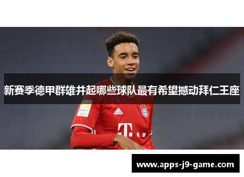 新赛季德甲群雄并起哪些球队最有希望撼动拜仁王座 新赛季德甲群雄并起哪些球队最有希望撼动拜仁王座