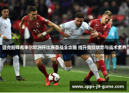 捷克前锋希季尔欧洲杯比赛备战全攻略 提升竞技状态与战术素养 捷克前锋希季尔欧洲杯比赛备战全攻略 提升竞技状态与战术素养