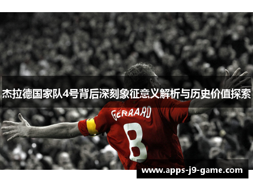 杰拉德国家队4号背后深刻象征意义解析与历史价值探索 杰拉德国家队4号背后深刻象征意义解析与历史价值探索