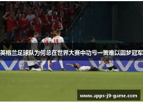 英格兰足球队为何总在世界大赛中功亏一篑难以圆梦冠军